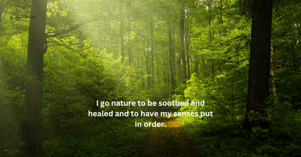 I go nature to be soothed and healed and to have my senses put in order.