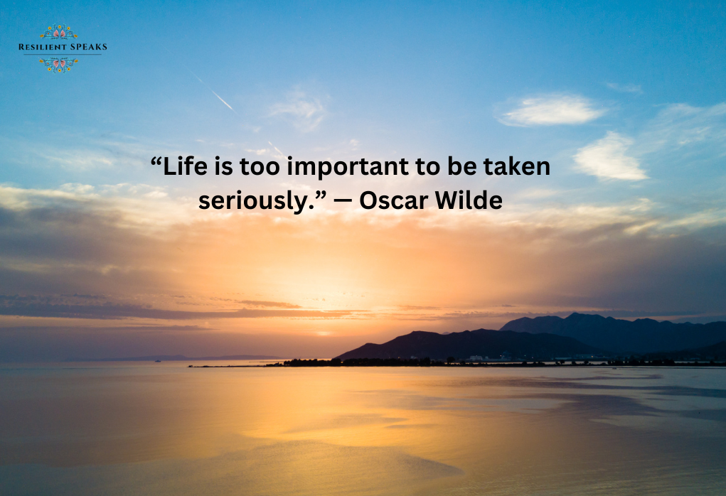 “Life is too important to be taken seriously.” — Oscar Wilde