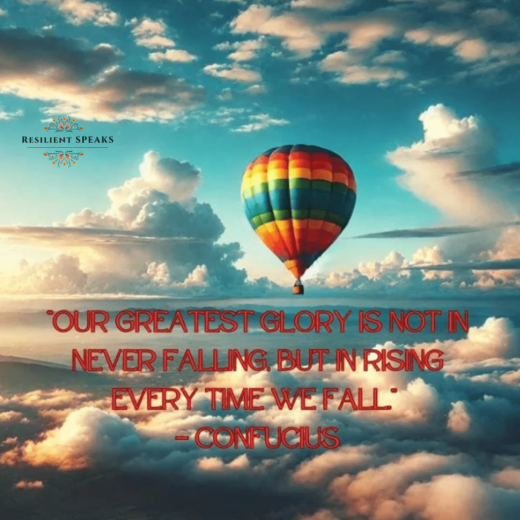 “Our greatest glory is not in never falling, but in rising every time we fall.” — Confucius