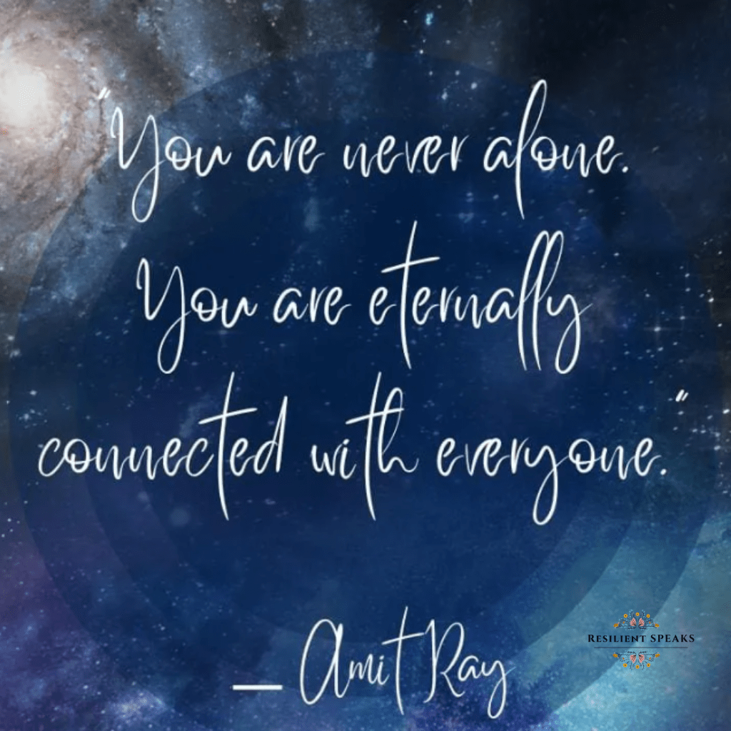 “You are never alone. You are eternally connected with everyone.” — Amit Ray

